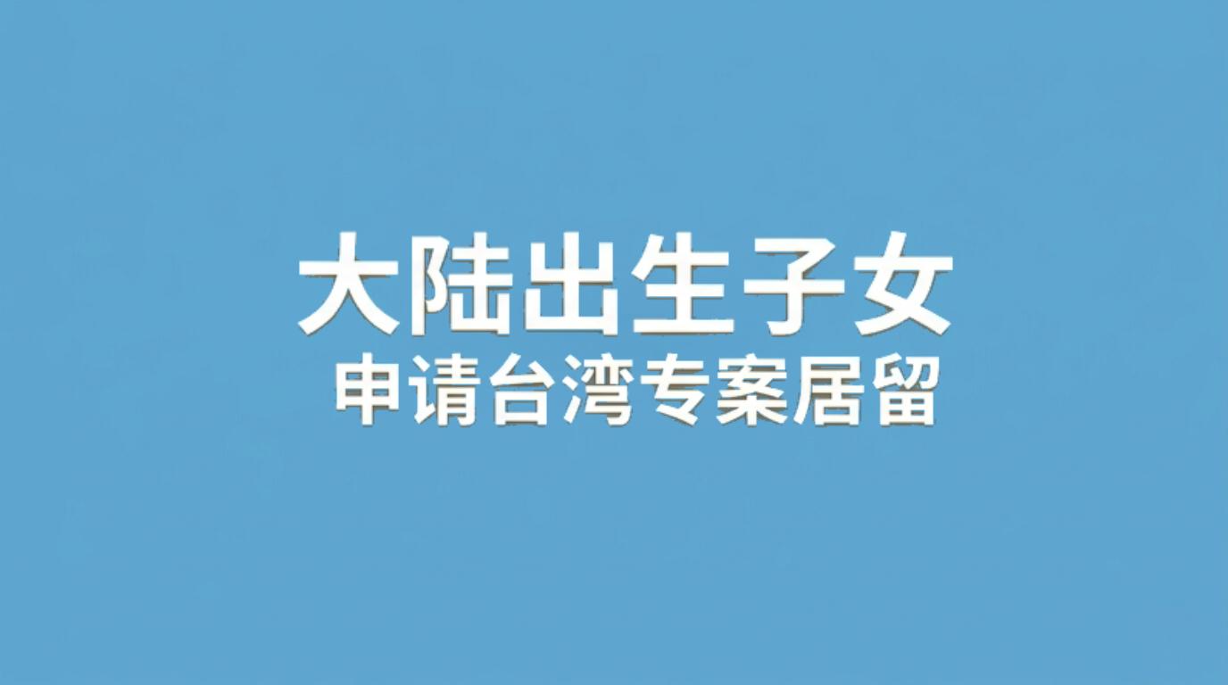 大陆出生子女申请台湾专案长期居留